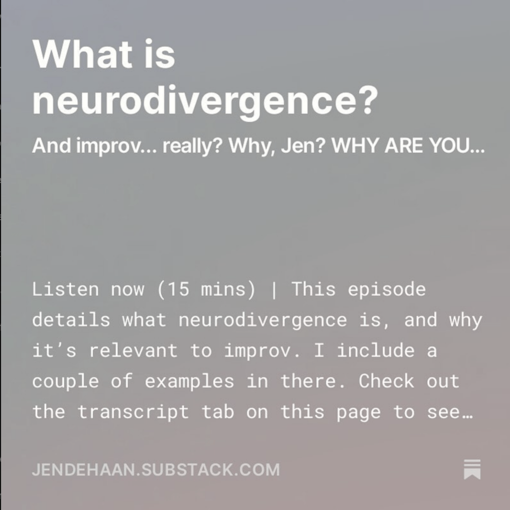 What is neurodivergence? And improv... really? And WHY, Jen, why? This episode details what neurodivergence is, and why it’s relevant to improv. I include a couple of examples in there. Check out the transcript tab on this page to see the text version of this episode. jendehaan.substack.com
