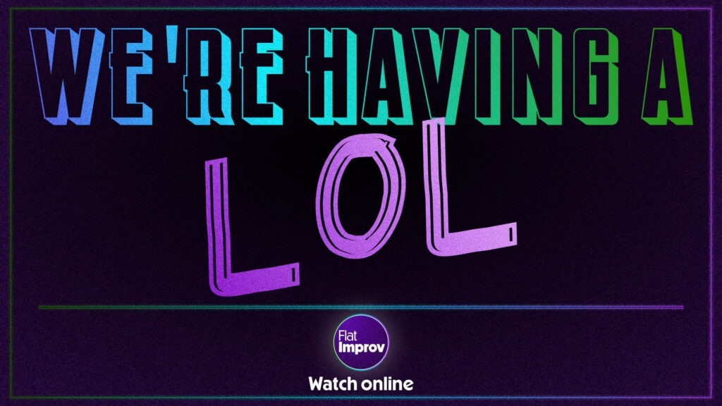 Dark background with bright gradient text fro blue to teal to green and purple. Display font reads "We're Having a LOL" with the FlatImprov logo (purple circle with white text" and white text at bottom that says "watch online." 